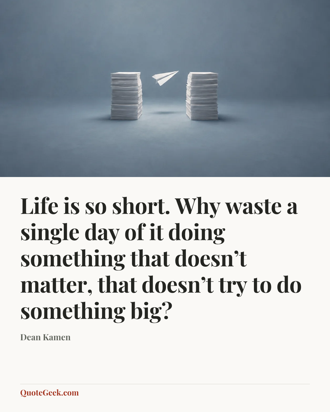 “Life is so short. Why waste a single day of it doing something that doesn’t matter, that doesn’t try to do something big?” — Dean Kamen. Illustrated QuoteGeek card.