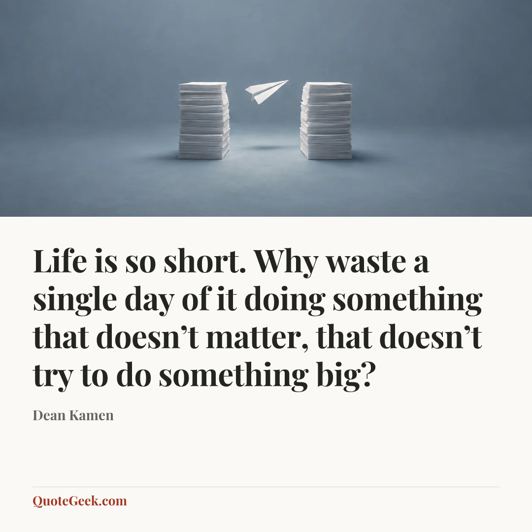 “Life is so short. Why waste a single day of it doing something that doesn’t matter, that doesn’t try to do something big?” — Dean Kamen. Illustrated QuoteGeek card.