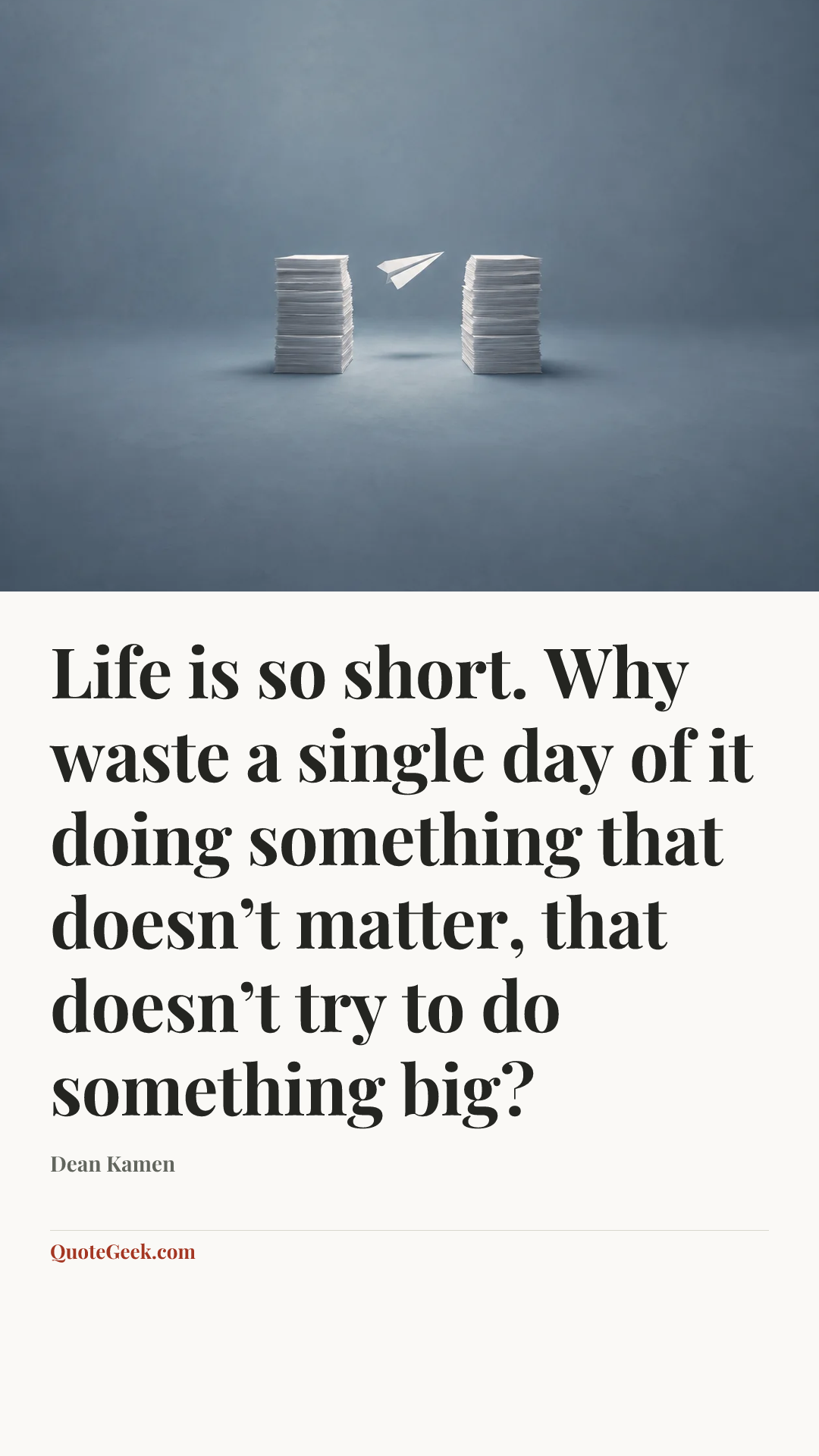 “Life is so short. Why waste a single day of it doing something that doesn’t matter, that doesn’t try to do something big?” — Dean Kamen. Illustrated QuoteGeek card.