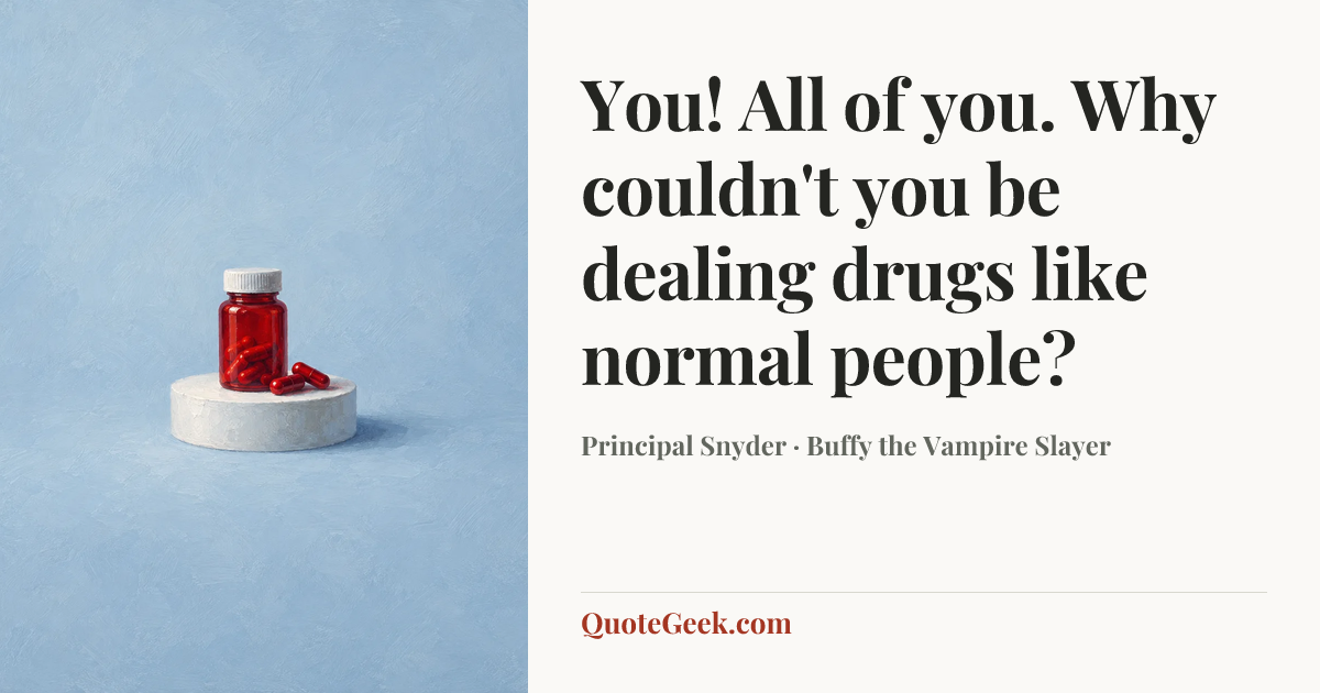 “You! All of you. Why couldn't you be dealing drugs like normal people?” — Principal Snyder · Buffy the Vampire Slayer. Illustrated QuoteGeek card.