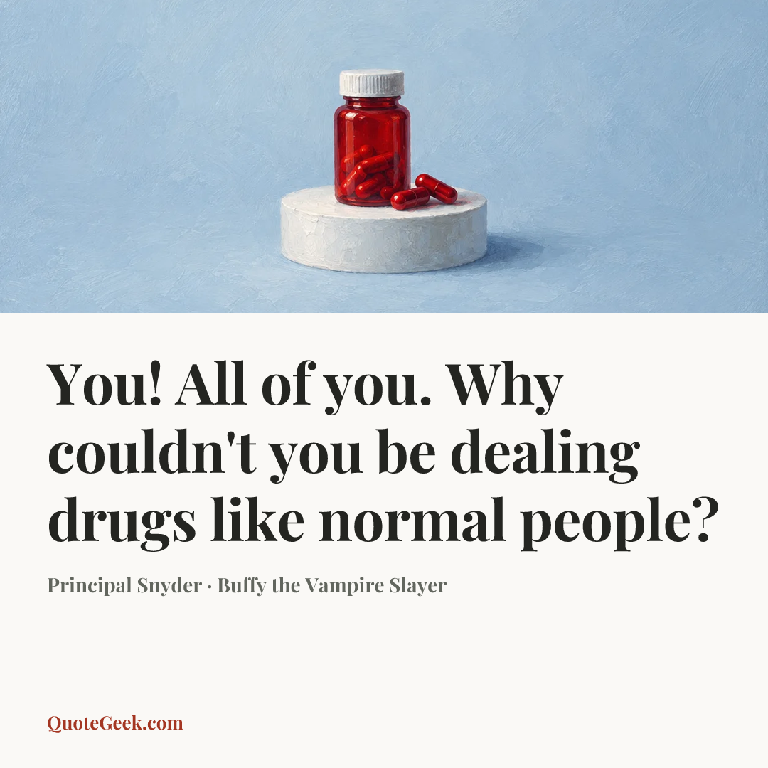 “You! All of you. Why couldn't you be dealing drugs like normal people?” — Principal Snyder · Buffy the Vampire Slayer. Illustrated QuoteGeek card.