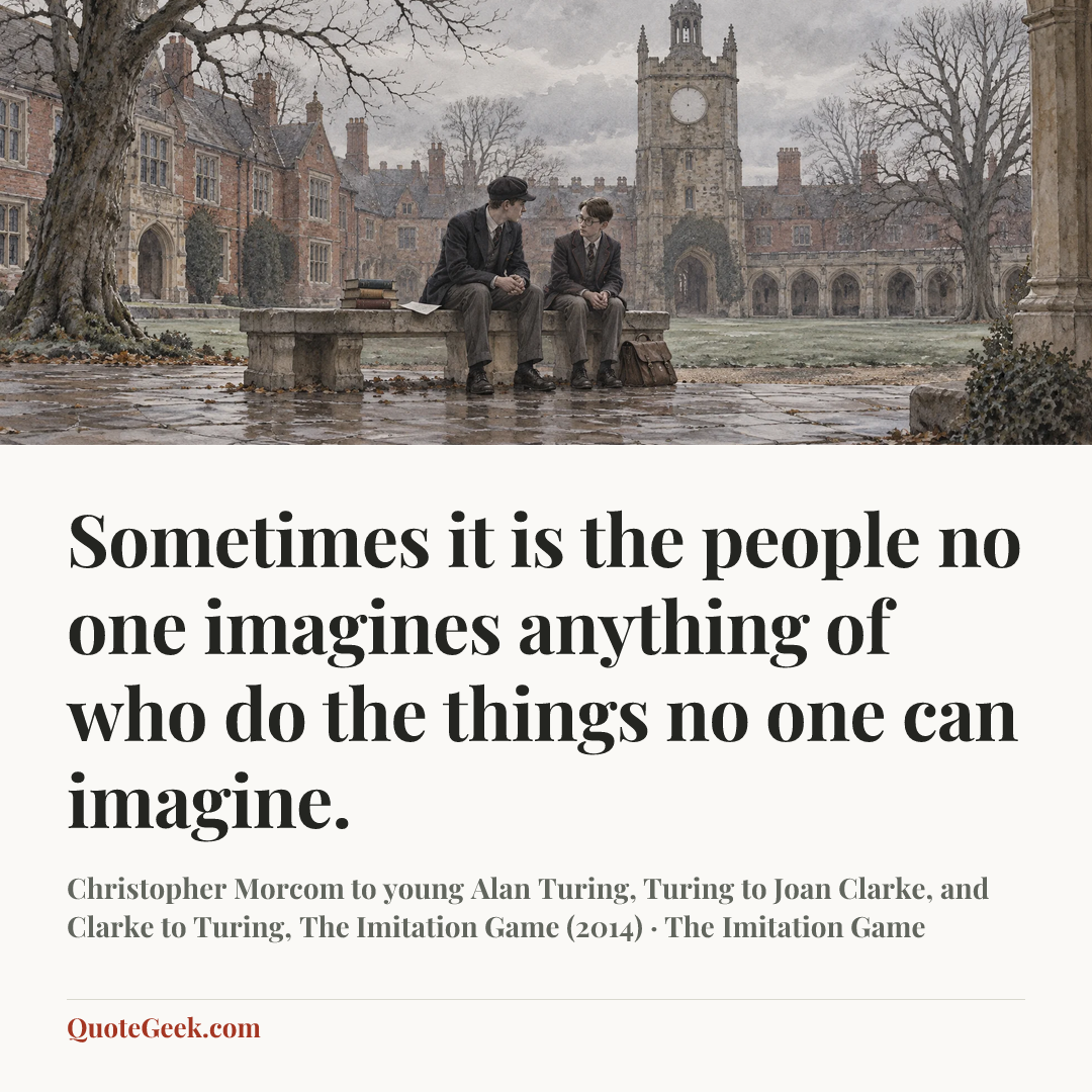 “Sometimes it is the people no one imagines anything of who do the things no one can imagine.” — Christopher Morcom to young Alan Turing, Turing to Joan Clarke, and Clarke to Turing, The Imitation Game (2014) · The Imitation Game. Illustrated QuoteGeek card.