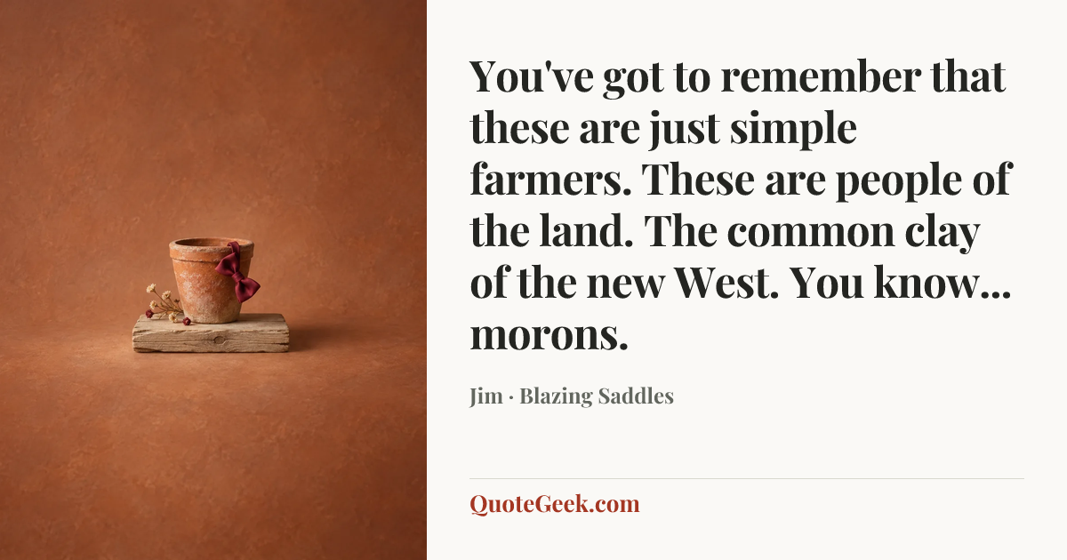“You've got to remember that these are just simple farmers. These are people of the land. The common clay of the new West. You know... morons.” — Jim · Blazing Saddles. Illustrated QuoteGeek card.