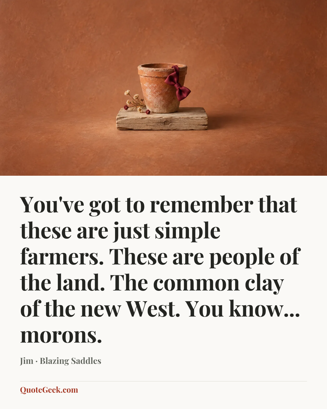 “You've got to remember that these are just simple farmers. These are people of the land. The common clay of the new West. You know... morons.” — Jim · Blazing Saddles. Illustrated QuoteGeek card.