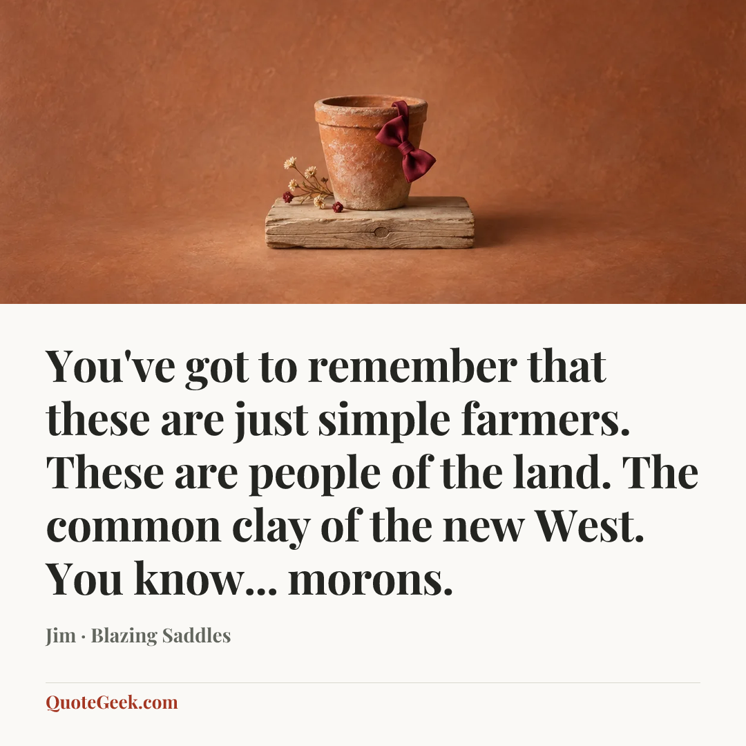 “You've got to remember that these are just simple farmers. These are people of the land. The common clay of the new West. You know... morons.” — Jim · Blazing Saddles. Illustrated QuoteGeek card.