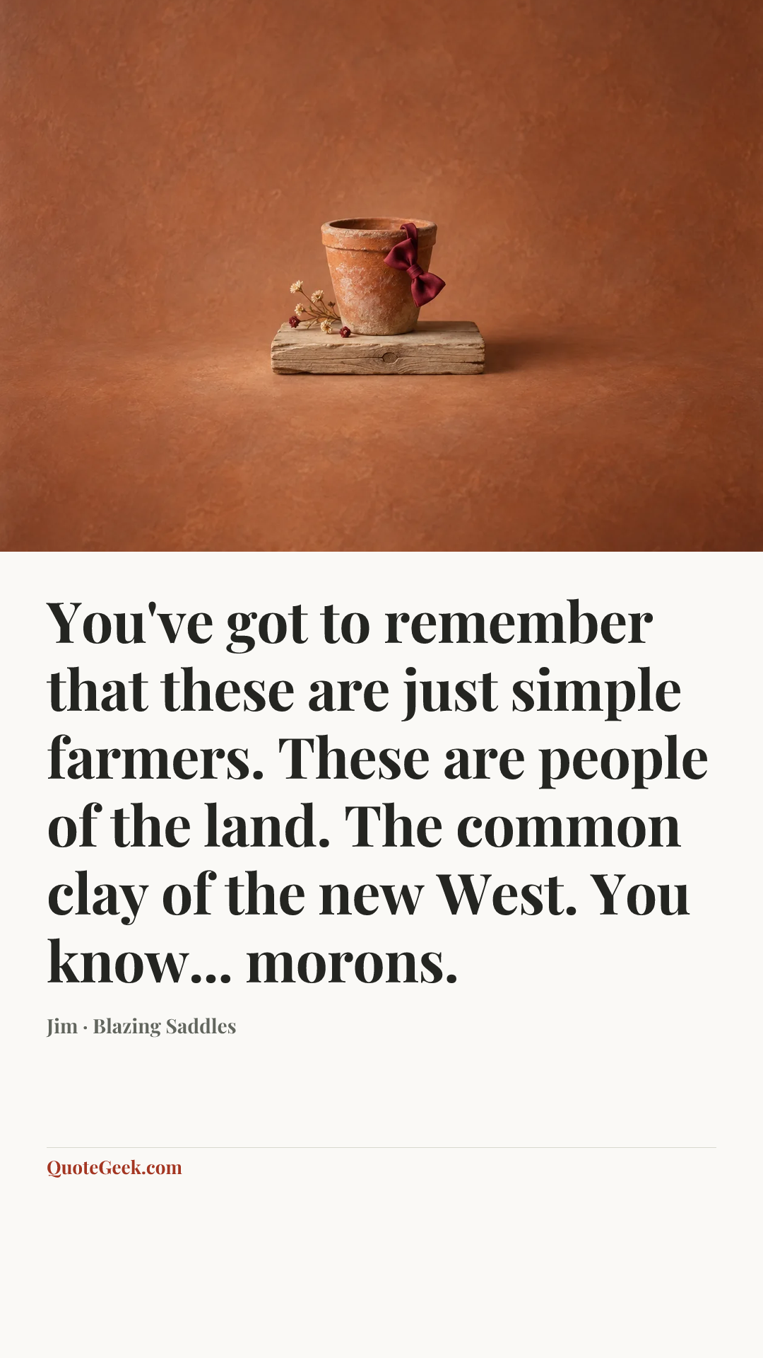 “You've got to remember that these are just simple farmers. These are people of the land. The common clay of the new West. You know... morons.” — Jim · Blazing Saddles. Illustrated QuoteGeek card.