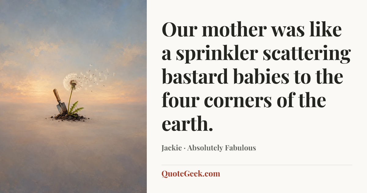 “Our mother was like a sprinkler scattering bastard babies to the four corners of the earth.” — Jackie · Absolutely Fabulous. Illustrated QuoteGeek card.