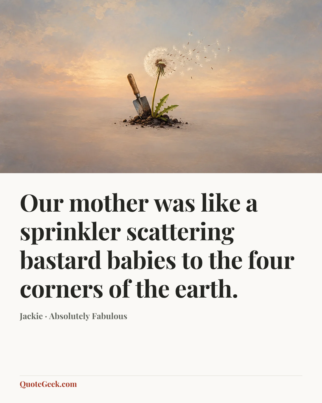 “Our mother was like a sprinkler scattering bastard babies to the four corners of the earth.” — Jackie · Absolutely Fabulous. Illustrated QuoteGeek card.