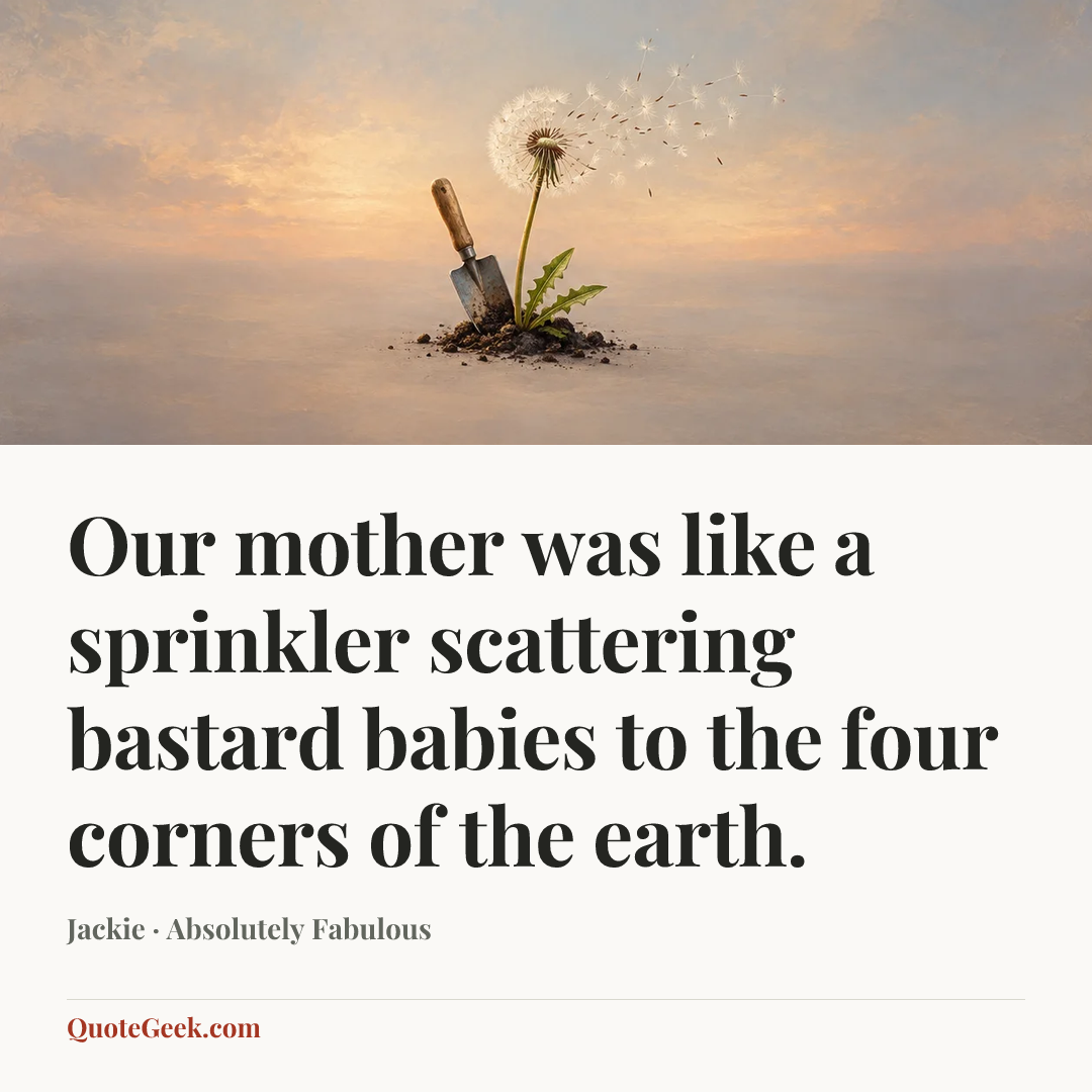 “Our mother was like a sprinkler scattering bastard babies to the four corners of the earth.” — Jackie · Absolutely Fabulous. Illustrated QuoteGeek card.