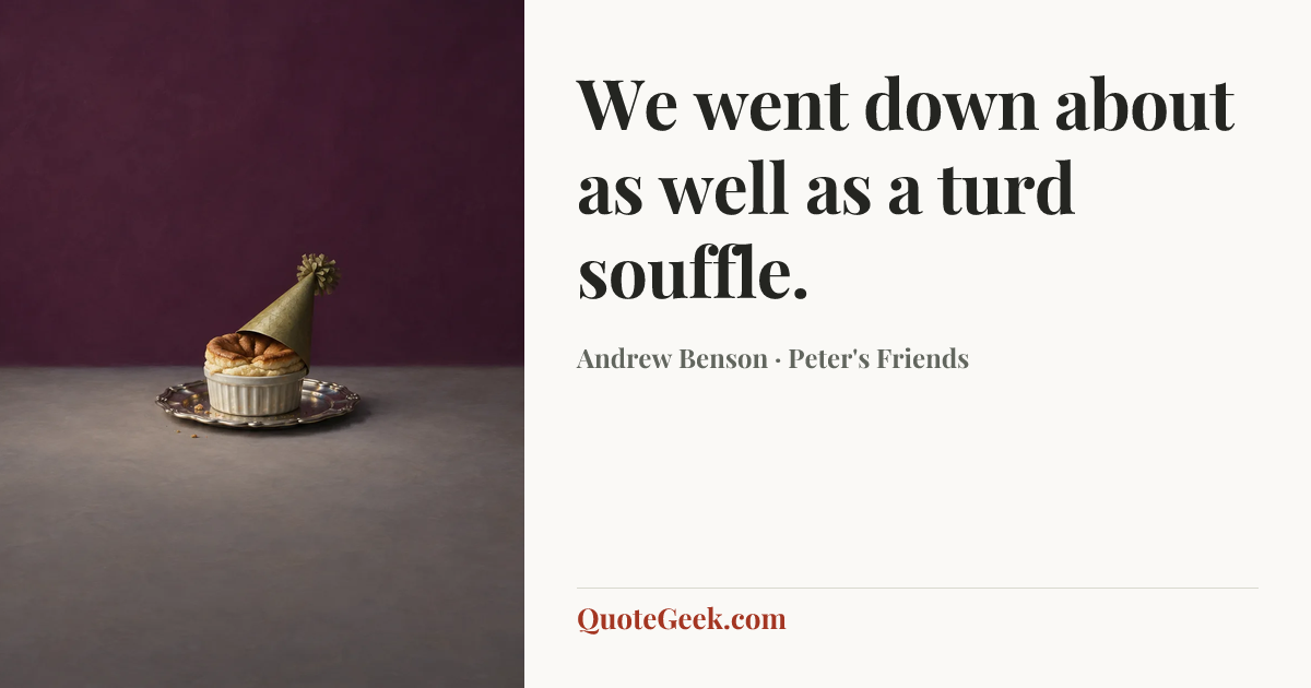 “We went down about as well as a turd souffle.” — Andrew Benson · Peter's Friends. Illustrated QuoteGeek card.