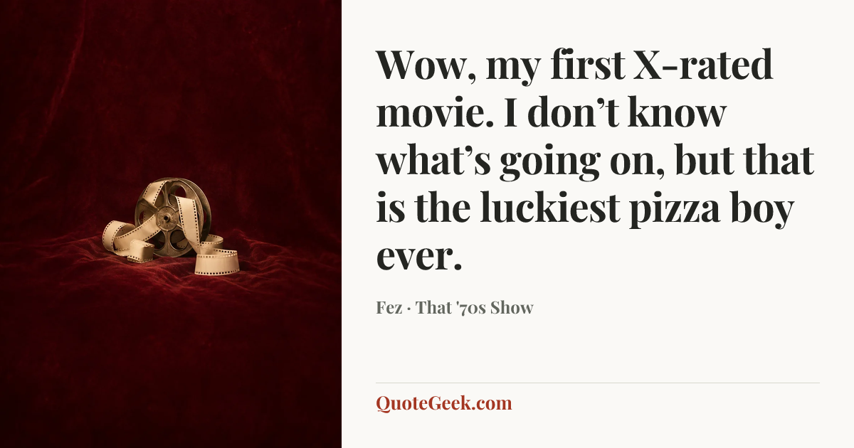 “Wow, my first X-rated movie. I don’t know what’s going on, but that is the luckiest pizza boy ever.” — Fez · That '70s Show. Illustrated QuoteGeek card.
