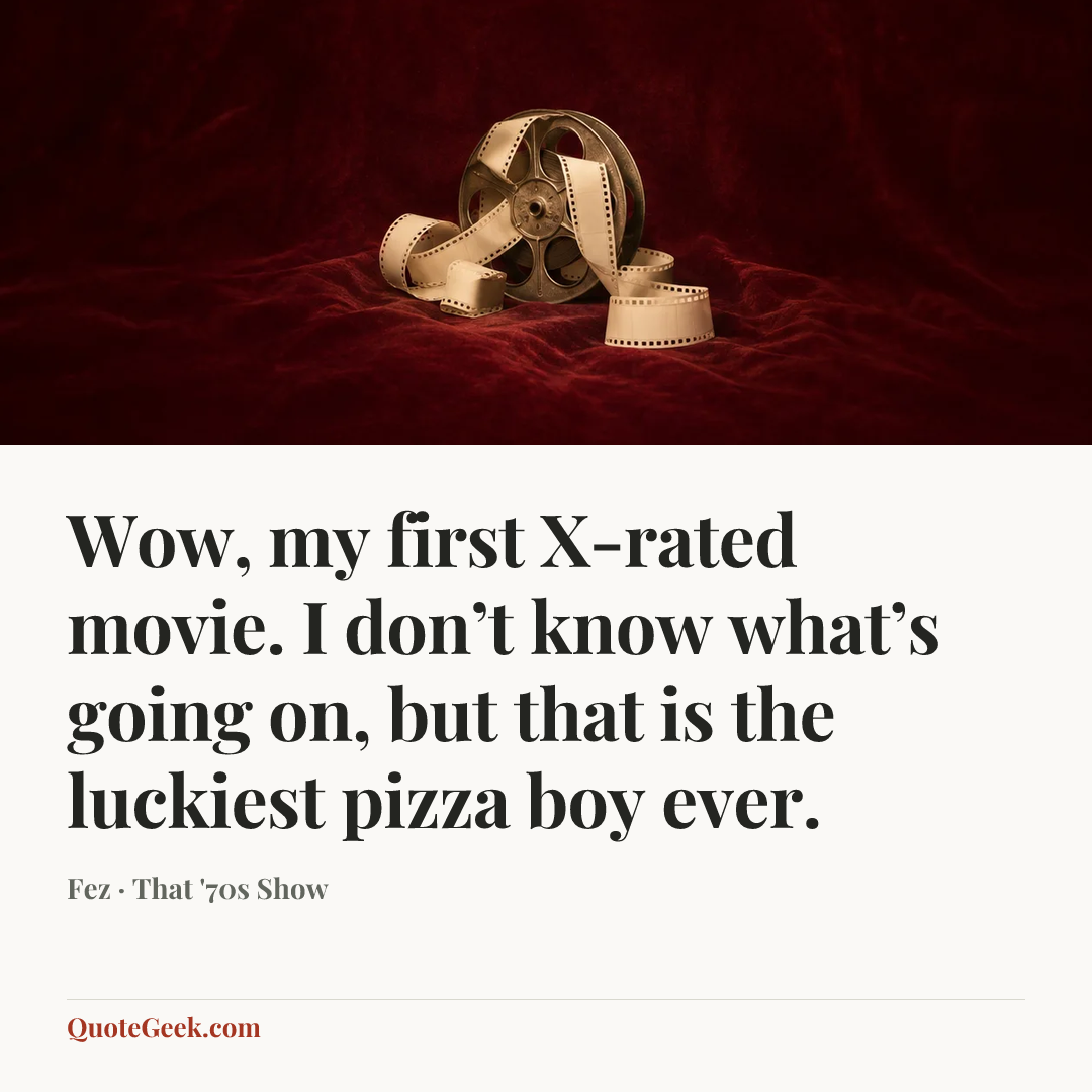 “Wow, my first X-rated movie. I don’t know what’s going on, but that is the luckiest pizza boy ever.” — Fez · That '70s Show. Illustrated QuoteGeek card.