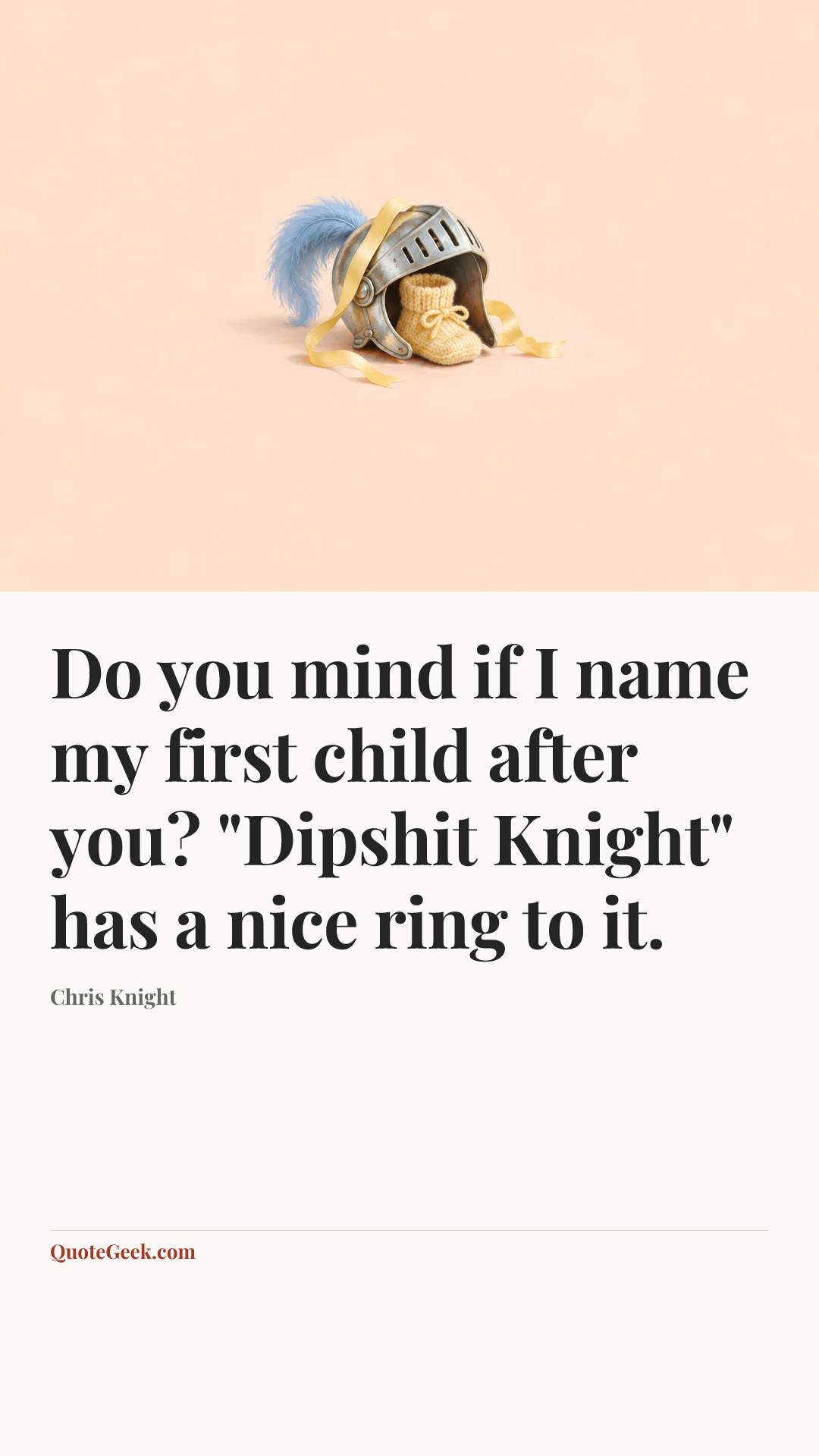 “Do you mind if I name my first child after you? "Dipshit Knight" has a nice ring to it.” — Chris Knight. Illustrated QuoteGeek card.