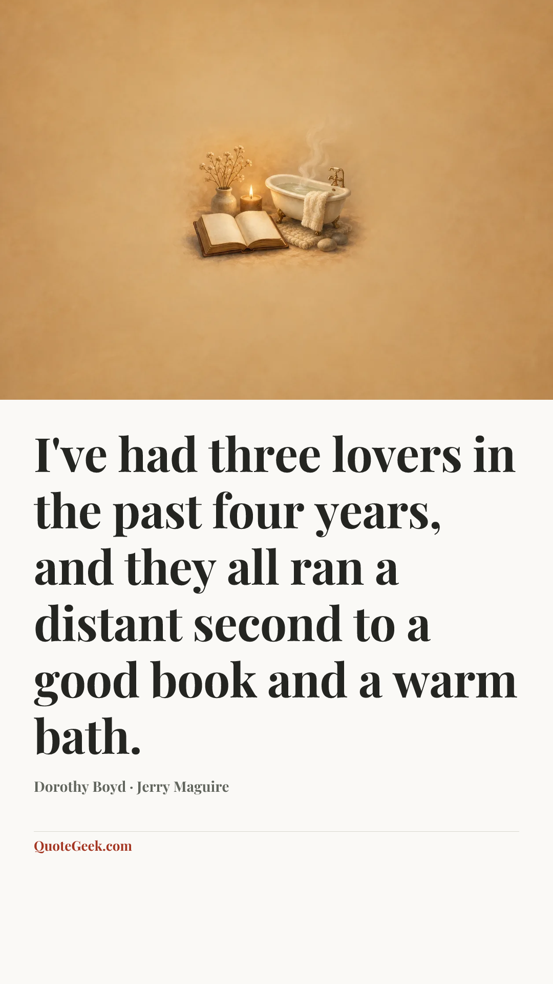 “I've had three lovers in the past four years, and they all ran a distant second to a good book and a warm bath.” — Dorothy Boyd · Jerry Maguire. Illustrated QuoteGeek card.