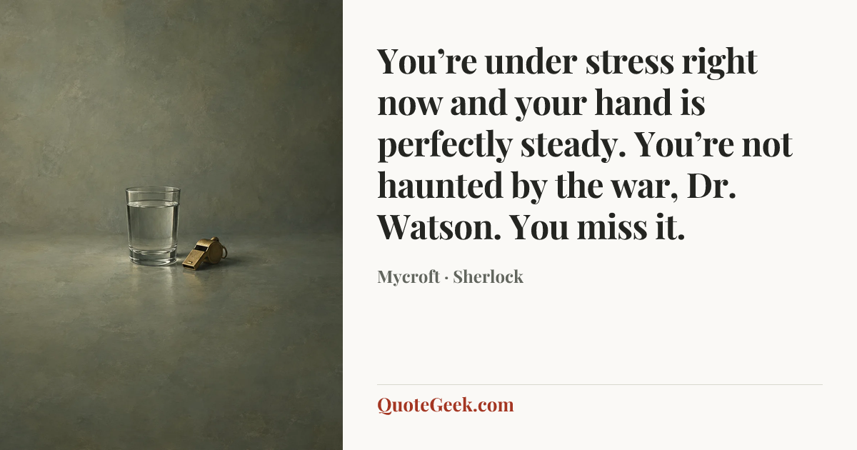 “You’re under stress right now and your hand is perfectly steady. You’re not haunted by the war, Dr. Watson. You miss it.” — Mycroft · Sherlock. Illustrated QuoteGeek card.
