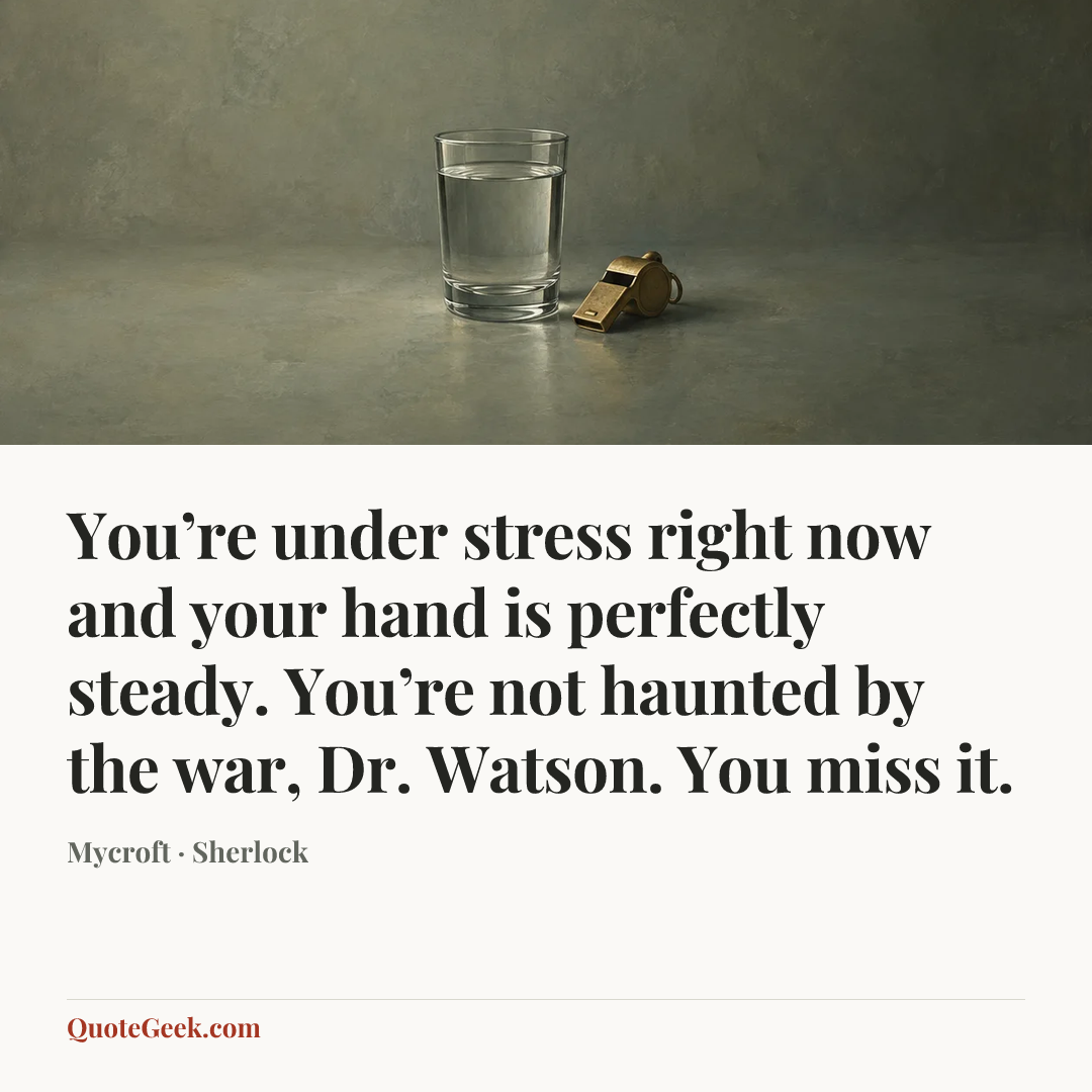 “You’re under stress right now and your hand is perfectly steady. You’re not haunted by the war, Dr. Watson. You miss it.” — Mycroft · Sherlock. Illustrated QuoteGeek card.