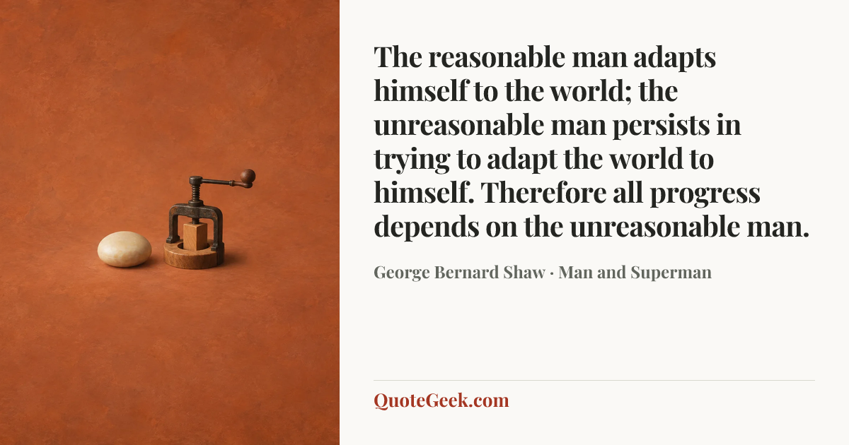 “The reasonable man adapts himself to the world; the unreasonable man persists in trying to adapt the world to himself. Therefore all progress depends on the unreasonable man.” — George Bernard Shaw · Man and Superman. Illustrated QuoteGeek card.