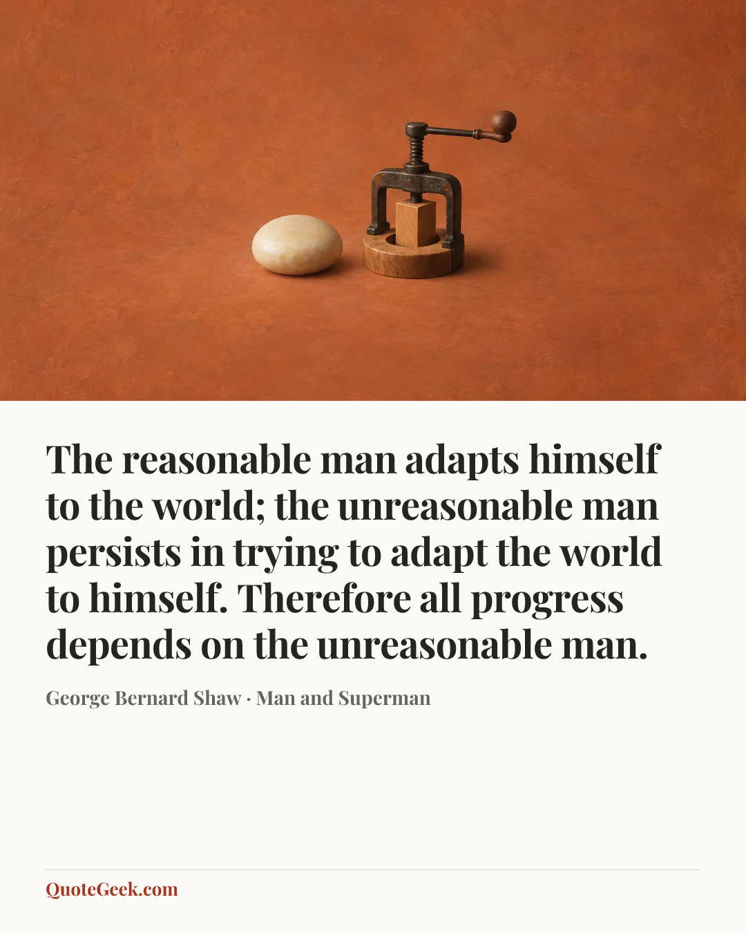 “The reasonable man adapts himself to the world; the unreasonable man persists in trying to adapt the world to himself. Therefore all progress depends on the unreasonable man.” — George Bernard Shaw · Man and Superman. Illustrated QuoteGeek card.