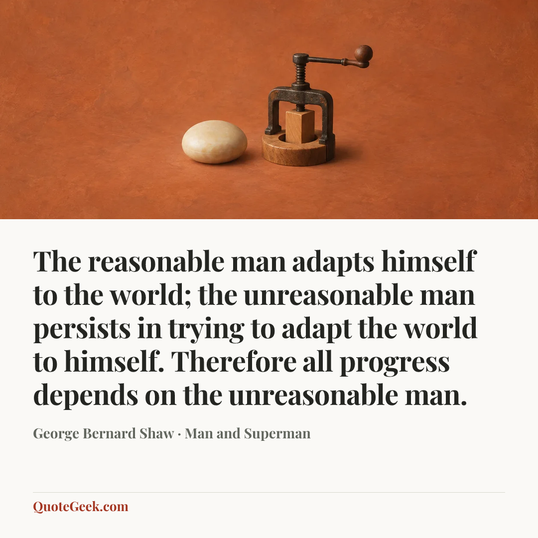 “The reasonable man adapts himself to the world; the unreasonable man persists in trying to adapt the world to himself. Therefore all progress depends on the unreasonable man.” — George Bernard Shaw · Man and Superman. Illustrated QuoteGeek card.