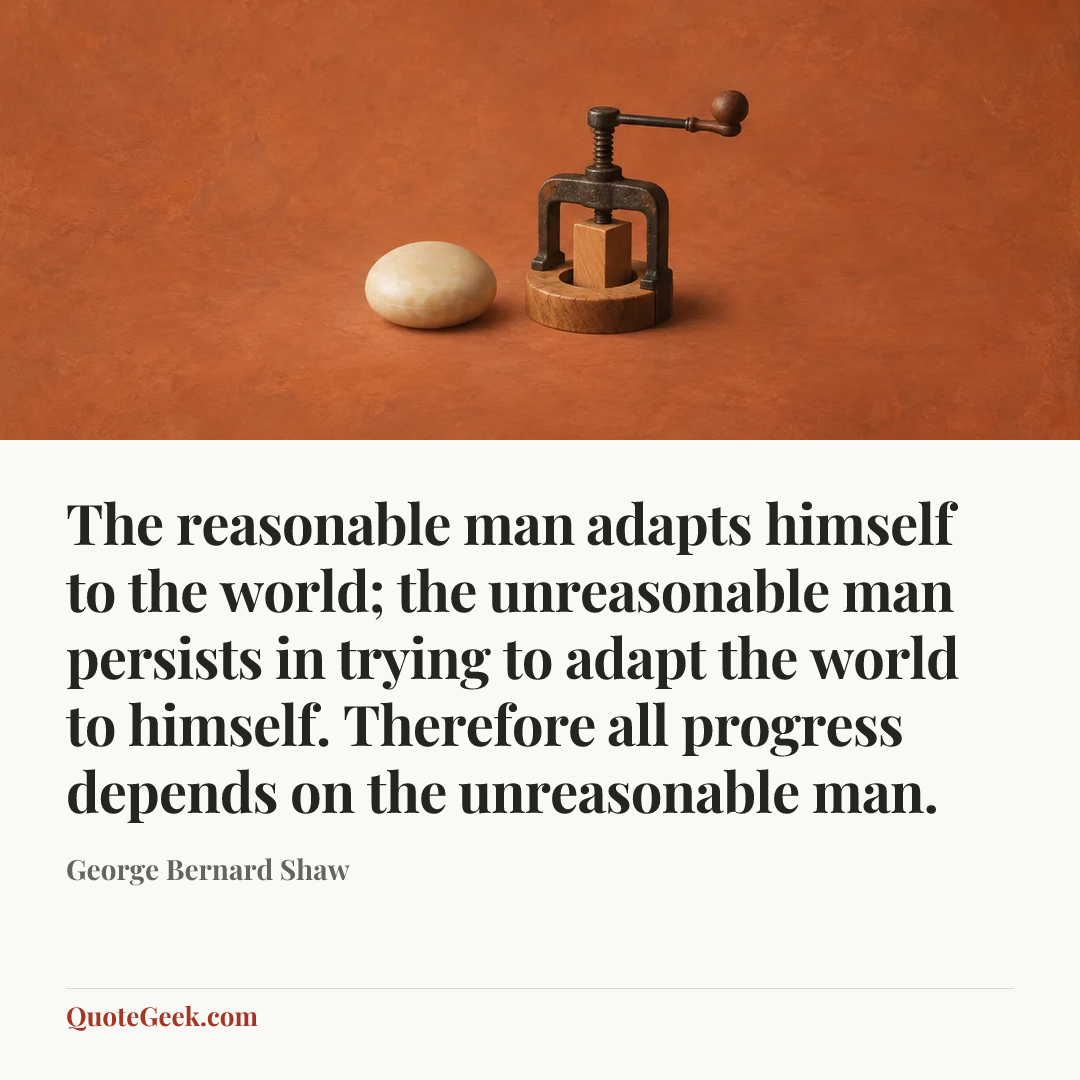 “The reasonable man adapts himself to the world; the unreasonable man persists in trying to adapt the world to himself. Therefore all progress depends on the unreasonable man.” — George Bernard Shaw. Illustrated QuoteGeek card.