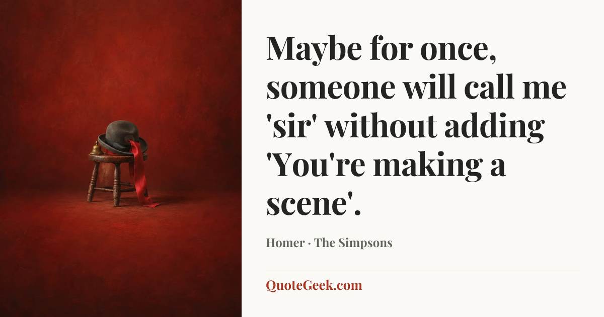 “Maybe for once, someone will call me 'sir' without adding 'You're making a scene'.” — Homer · The Simpsons. Illustrated QuoteGeek card.