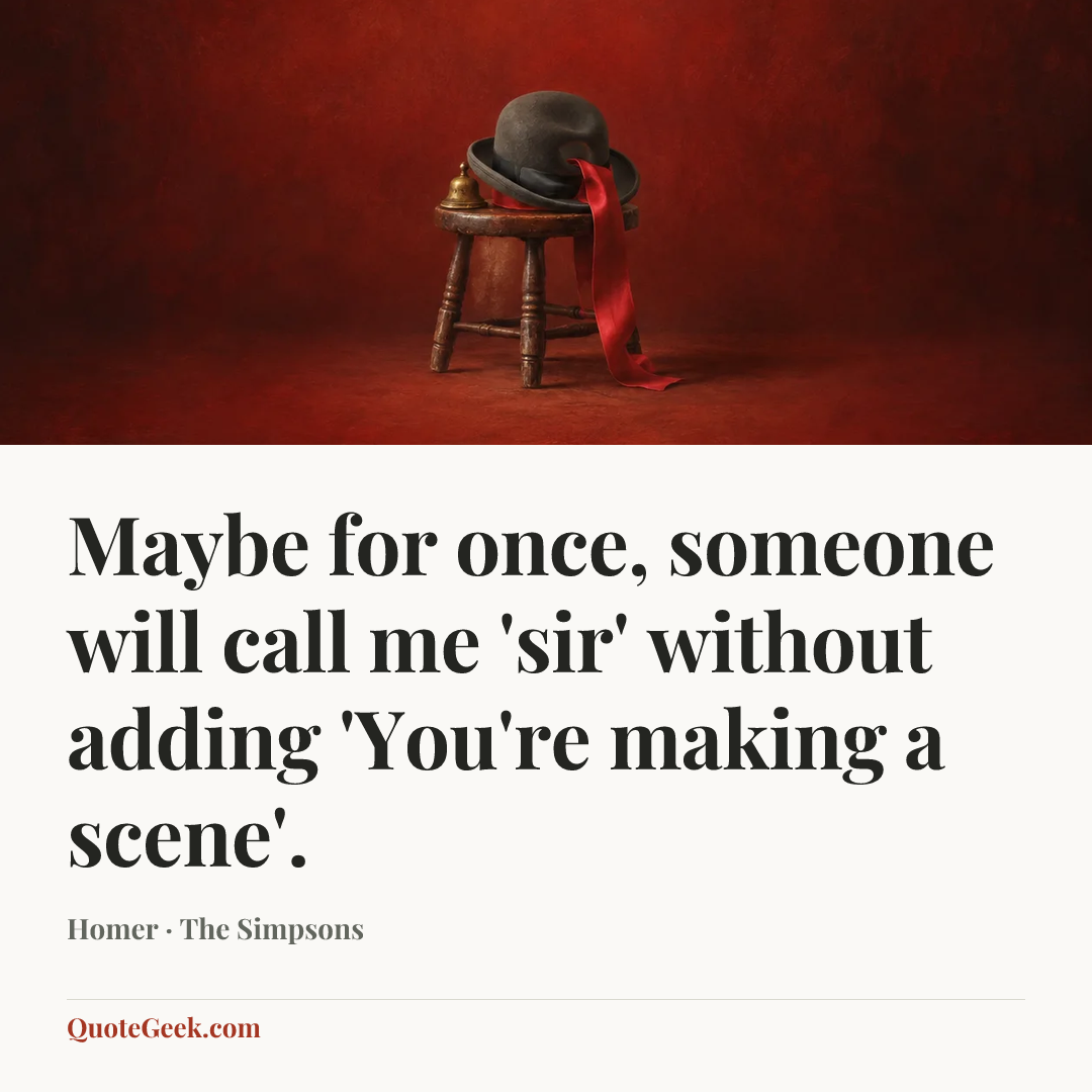 “Maybe for once, someone will call me 'sir' without adding 'You're making a scene'.” — Homer · The Simpsons. Illustrated QuoteGeek card.