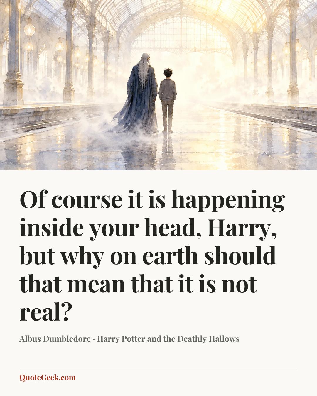 “Of course it is happening inside your head, Harry, but why on earth should that mean that it is not real?” — Albus Dumbledore · Harry Potter and the Deathly Hallows. Illustrated QuoteGeek card.