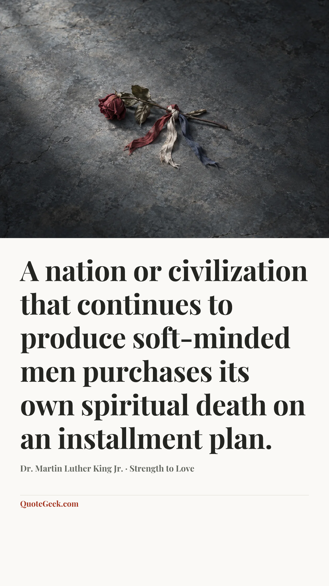 “A nation or civilization that continues to produce soft-minded men purchases its own spiritual death on an installment plan.” — Dr. Martin Luther King Jr. · Strength to Love. Illustrated QuoteGeek card.