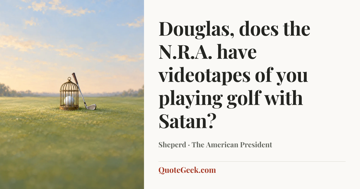 “Douglas, does the N.R.A. have videotapes of you playing golf with Satan?” — Sheperd · The American President. Illustrated QuoteGeek card.