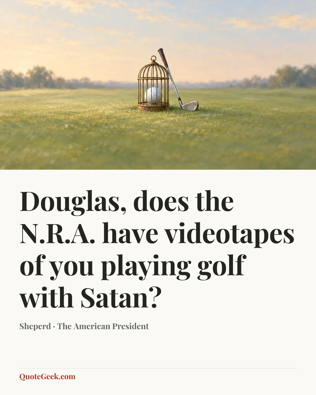 “Douglas, does the N.R.A. have videotapes of you playing golf with Satan?” — Sheperd · The American President. Illustrated QuoteGeek card.