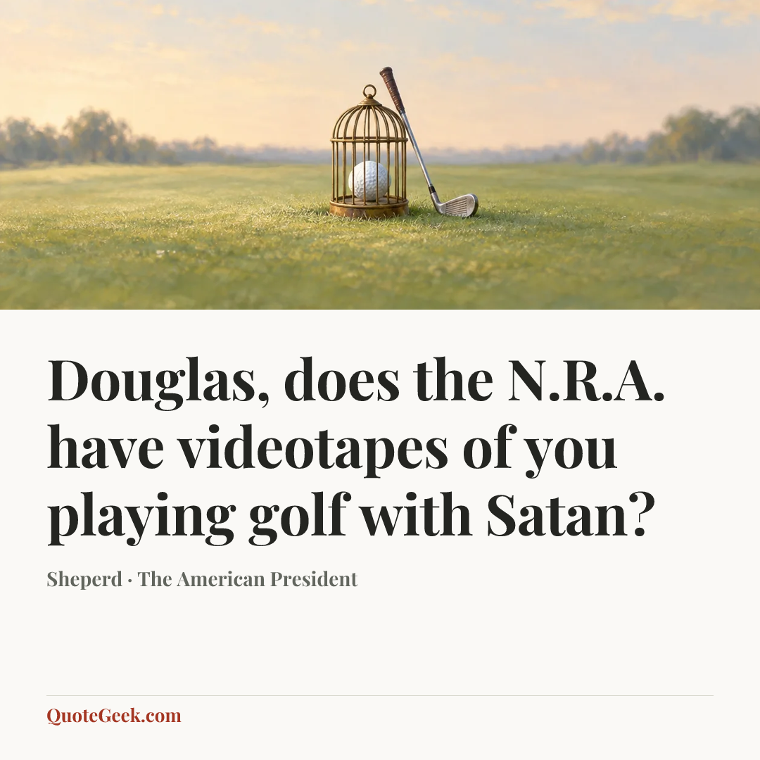 “Douglas, does the N.R.A. have videotapes of you playing golf with Satan?” — Sheperd · The American President. Illustrated QuoteGeek card.