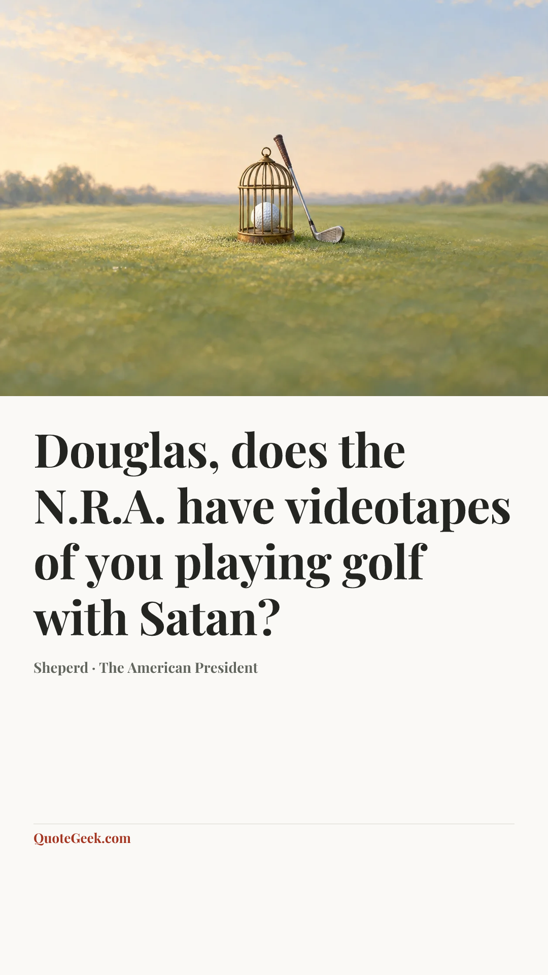 “Douglas, does the N.R.A. have videotapes of you playing golf with Satan?” — Sheperd · The American President. Illustrated QuoteGeek card.