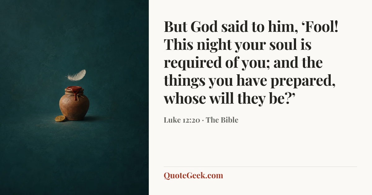 “But God said to him, ‘Fool! This night your soul is required of you; and the things you have prepared, whose will they be?’” — Luke 12:20 · The Bible. Illustrated QuoteGeek card.