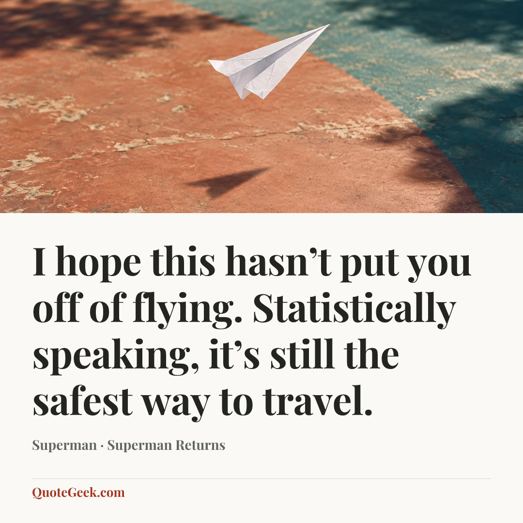 “I hope this hasn’t put you off of flying. Statistically speaking, it’s still the safest way to travel.” — Superman · Superman Returns. Illustrated QuoteGeek card.