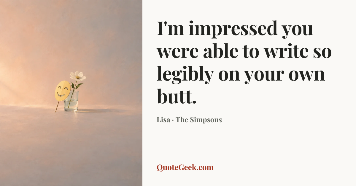 “I'm impressed you were able to write so legibly on your own butt.” — Lisa · The Simpsons. Illustrated QuoteGeek card.