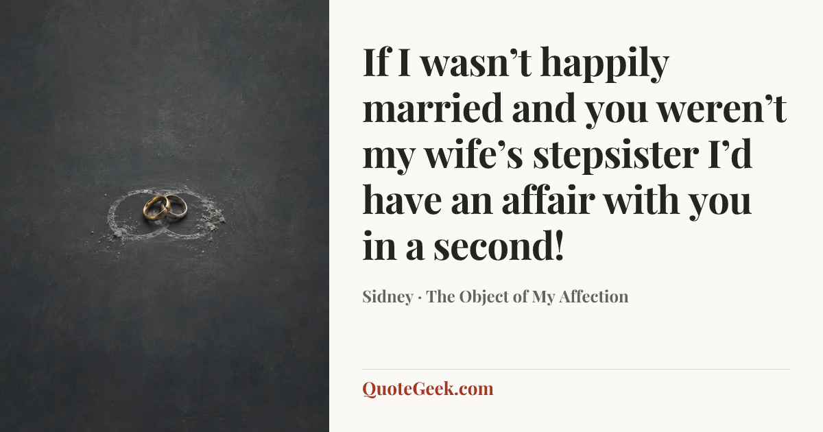 “If I wasn’t happily married and you weren’t my wife’s stepsister I’d have an affair with you in a second!” — Sidney · The Object of My Affection. Illustrated QuoteGeek card.