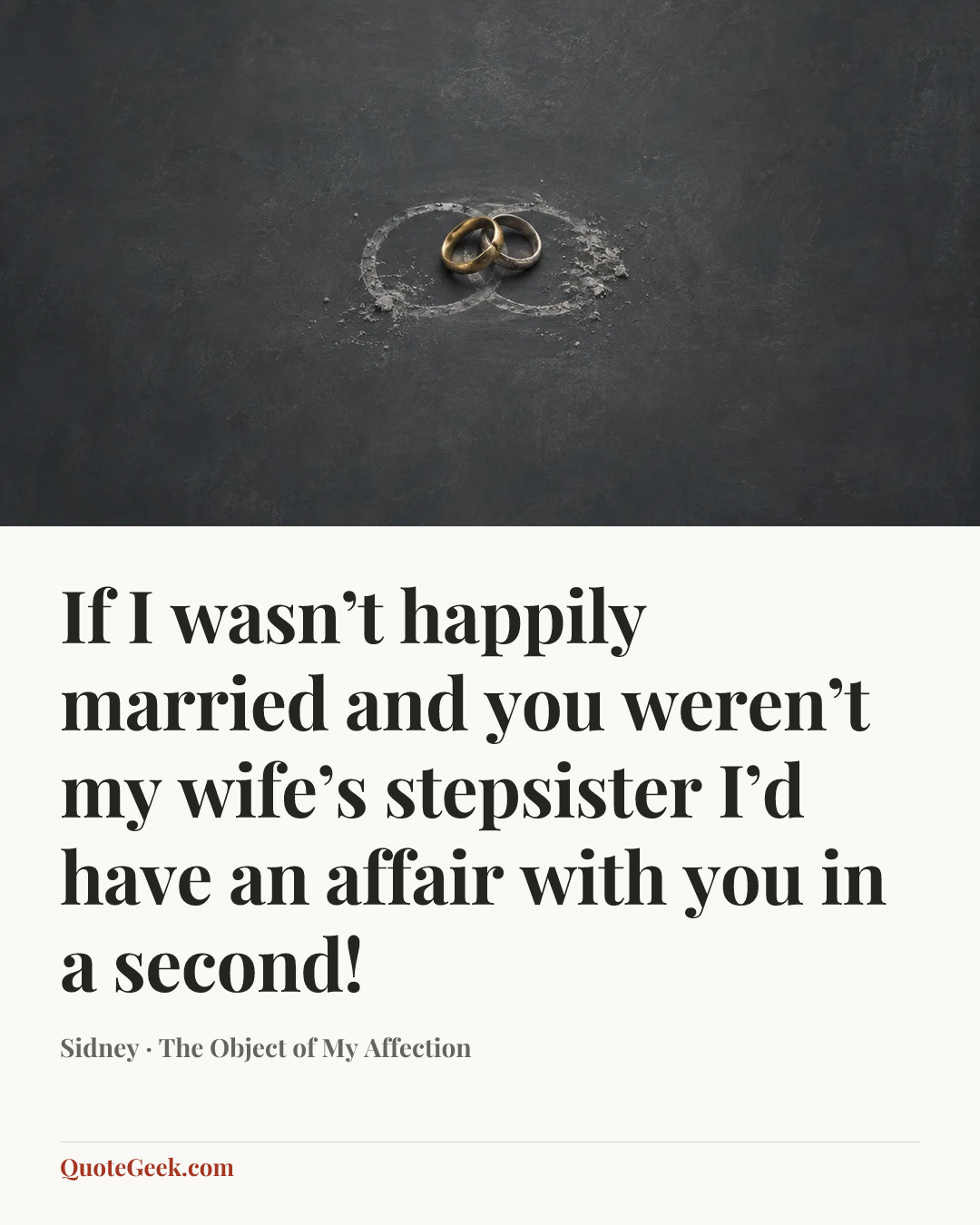 “If I wasn’t happily married and you weren’t my wife’s stepsister I’d have an affair with you in a second!” — Sidney · The Object of My Affection. Illustrated QuoteGeek card.
