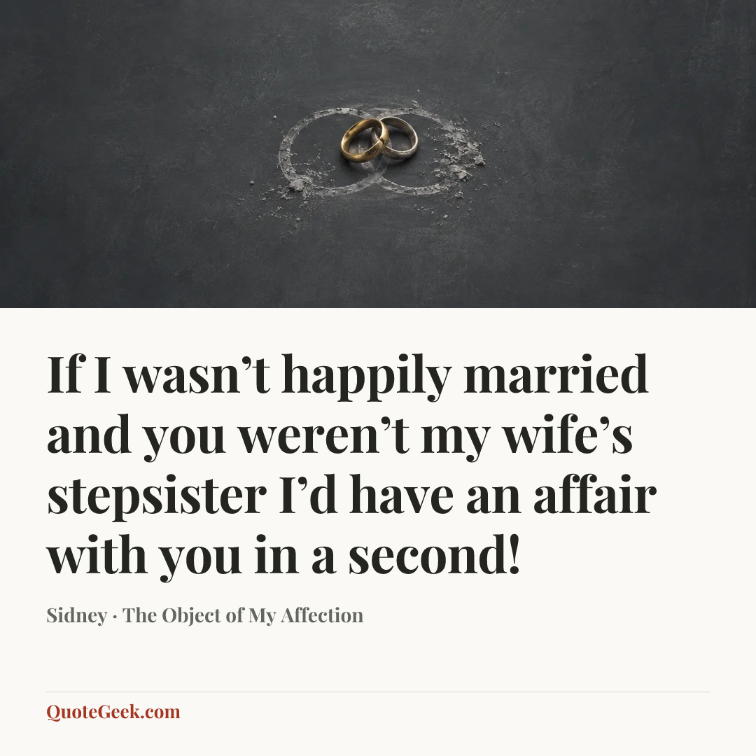 “If I wasn’t happily married and you weren’t my wife’s stepsister I’d have an affair with you in a second!” — Sidney · The Object of My Affection. Illustrated QuoteGeek card.