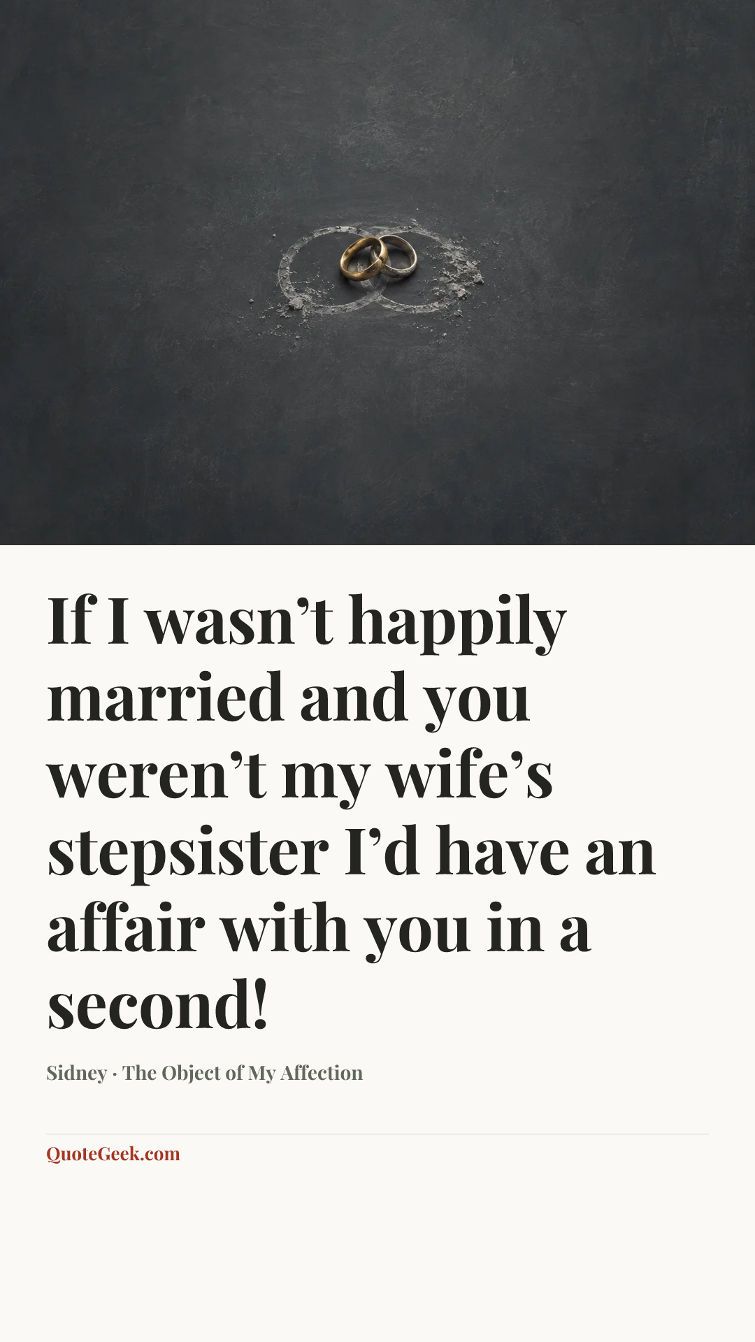 “If I wasn’t happily married and you weren’t my wife’s stepsister I’d have an affair with you in a second!” — Sidney · The Object of My Affection. Illustrated QuoteGeek card.
