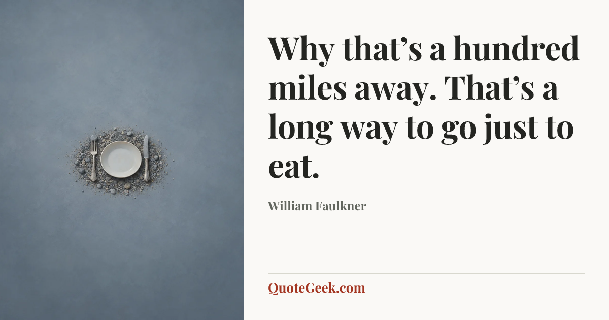 “Why that’s a hundred miles away. That’s a long way to go just to eat.” — William Faulkner. Illustrated QuoteGeek card.