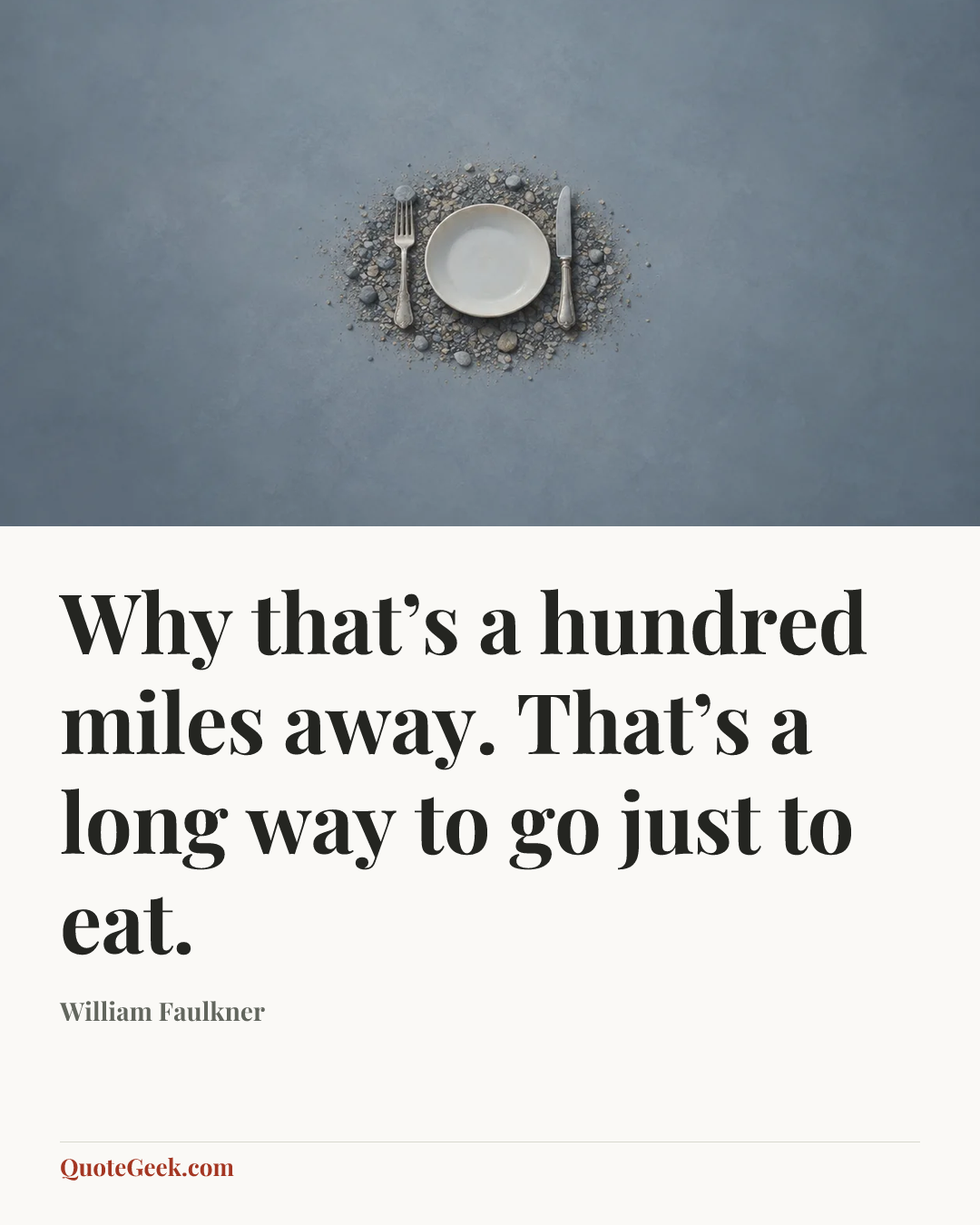 “Why that’s a hundred miles away. That’s a long way to go just to eat.” — William Faulkner. Illustrated QuoteGeek card.
