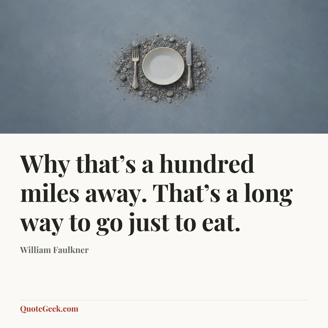 “Why that’s a hundred miles away. That’s a long way to go just to eat.” — William Faulkner. Illustrated QuoteGeek card.