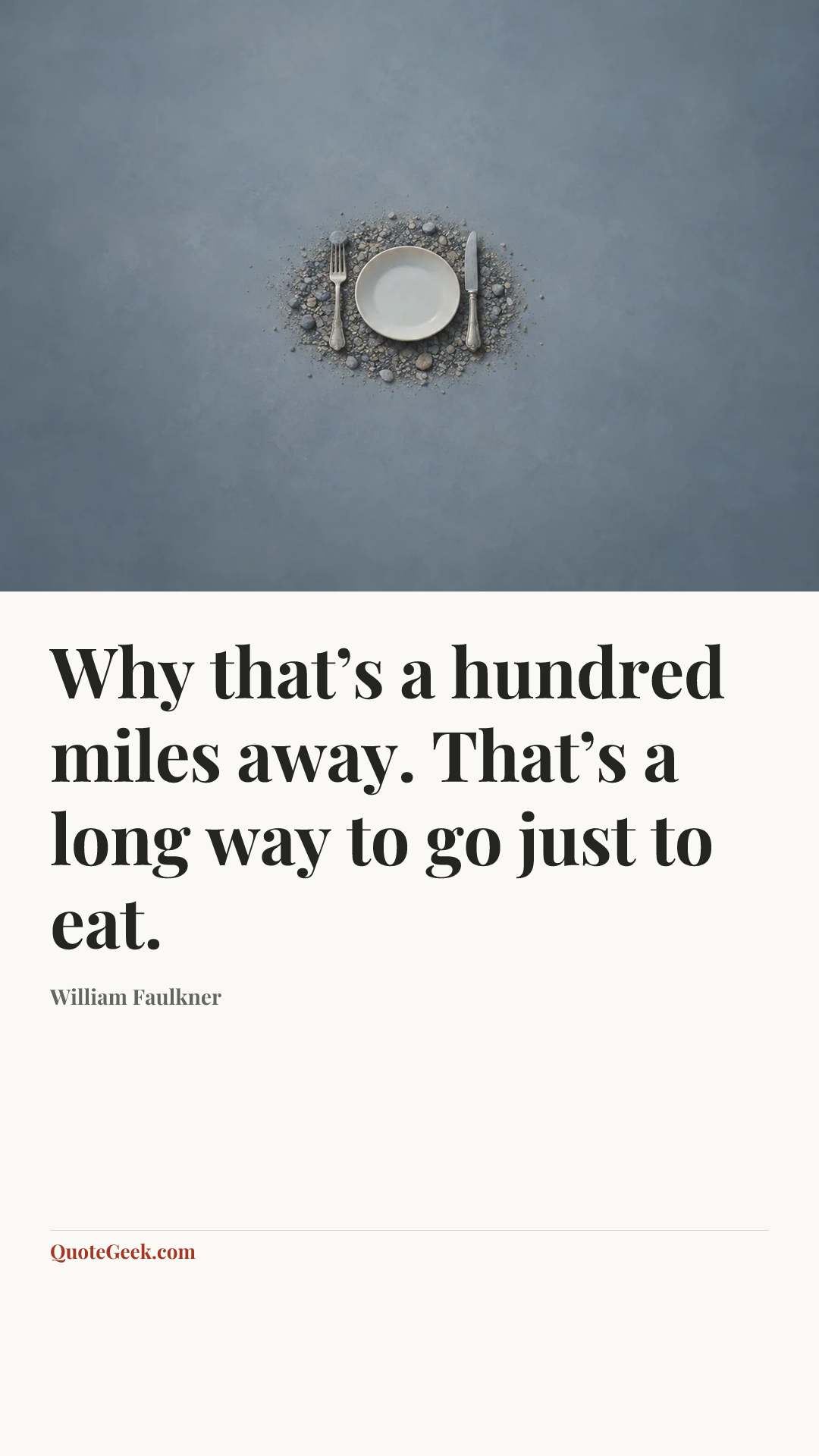 “Why that’s a hundred miles away. That’s a long way to go just to eat.” — William Faulkner. Illustrated QuoteGeek card.