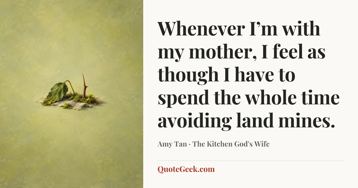 “Whenever I’m with my mother, I feel as though I have to spend the whole time avoiding land mines.” — Amy Tan · The Kitchen God's Wife. Illustrated QuoteGeek card.