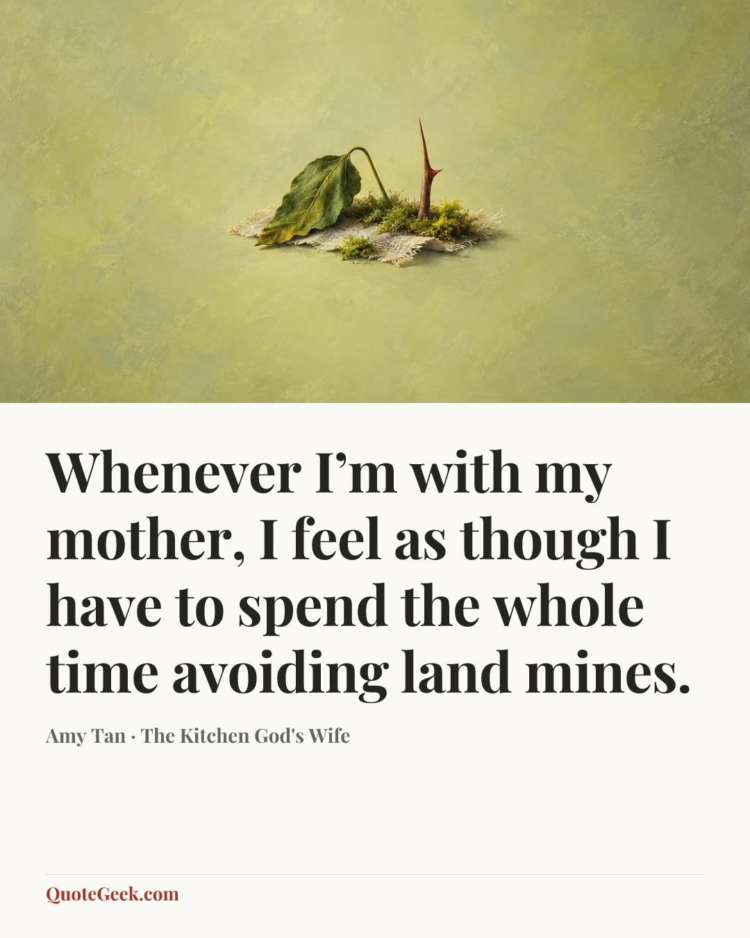 “Whenever I’m with my mother, I feel as though I have to spend the whole time avoiding land mines.” — Amy Tan · The Kitchen God's Wife. Illustrated QuoteGeek card.