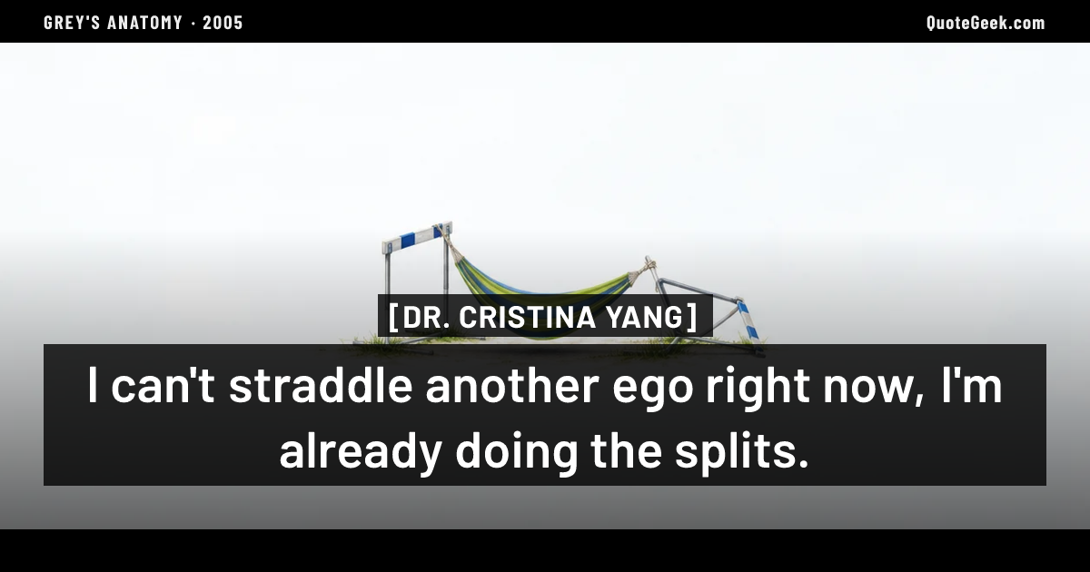 “I can't straddle another ego right now, I'm already doing the splits.” — Dr. Cristina Yang · Grey's Anatomy. Illustrated QuoteGeek card.