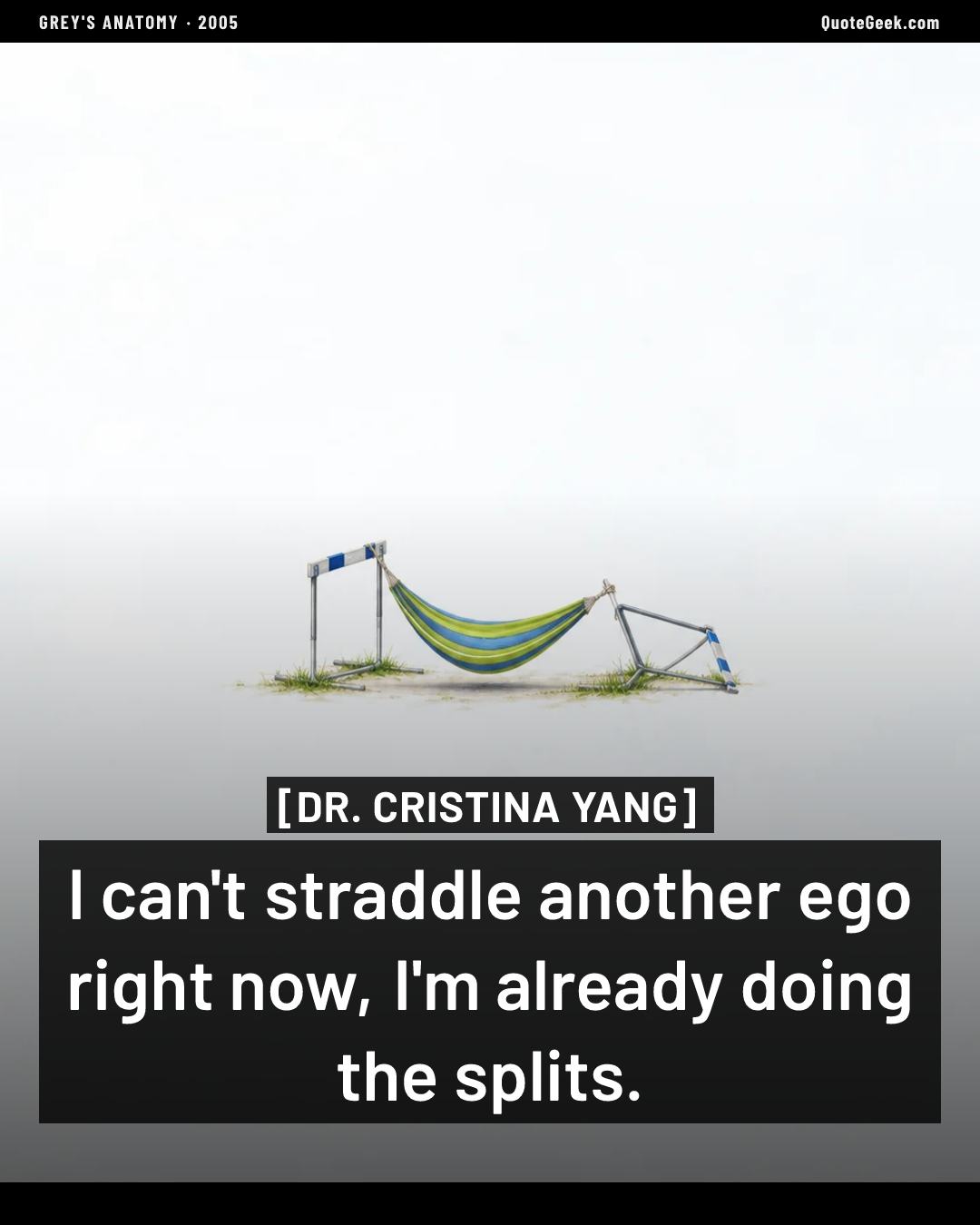 “I can't straddle another ego right now, I'm already doing the splits.” — Dr. Cristina Yang · Grey's Anatomy. Illustrated QuoteGeek card.