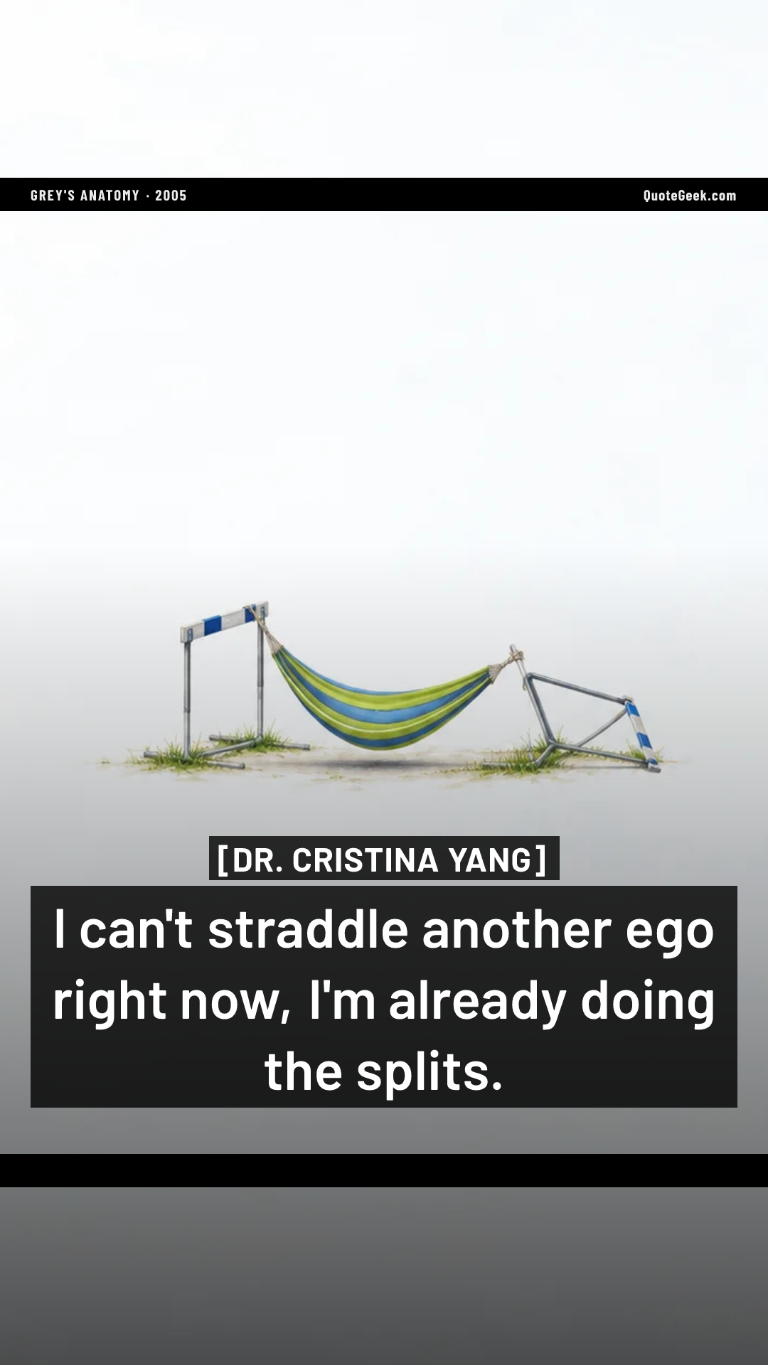 “I can't straddle another ego right now, I'm already doing the splits.” — Dr. Cristina Yang · Grey's Anatomy. Illustrated QuoteGeek card.