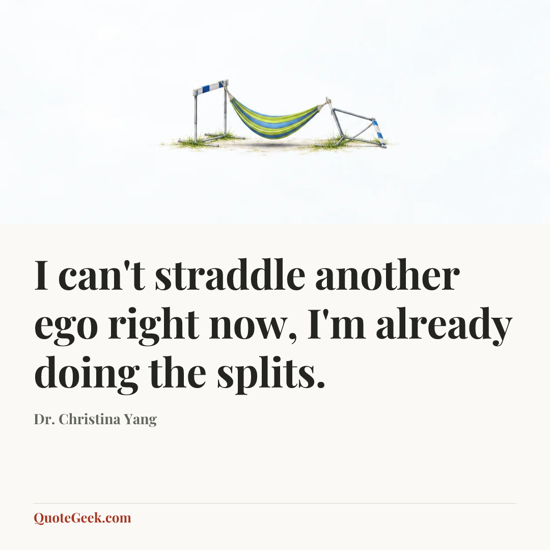 “I can't straddle another ego right now, I'm already doing the splits.” — Dr. Christina Yang. Illustrated QuoteGeek card.