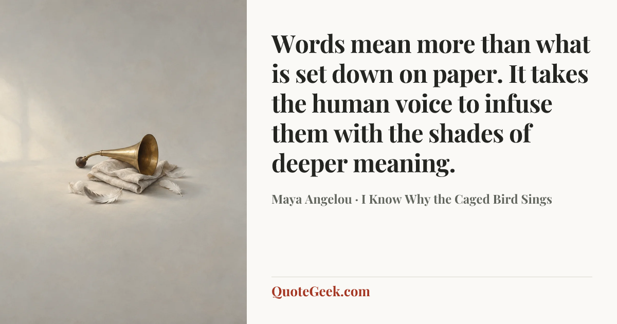“Words mean more than what is set down on paper. It takes the human voice to infuse them with the shades of deeper meaning.” — Maya Angelou · I Know Why the Caged Bird Sings. Illustrated QuoteGeek card.
